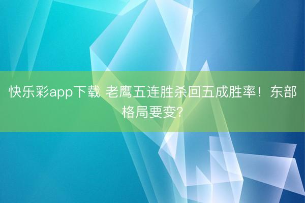 快乐彩app下载 老鹰五连胜杀回五成胜率！东部格局要变？