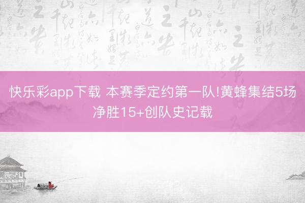 快乐彩app下载 本赛季定约第一队!黄蜂集结5场净胜15+创队史记载