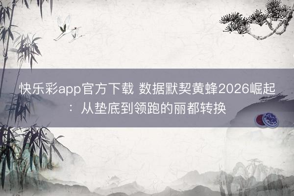 快乐彩app官方下载 数据默契黄蜂2026崛起：从垫底到领跑的丽都转换
