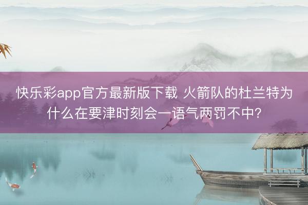 快乐彩app官方最新版下载 火箭队的杜兰特为什么在要津时刻会一语气两罚不中？