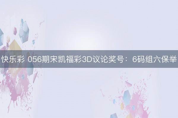 快乐彩 056期宋凯福彩3D议论奖号：6码组六保举