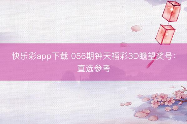 快乐彩app下载 056期钟天福彩3D瞻望奖号：直选参考