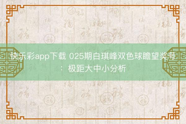 快乐彩app下载 025期白琪峰双色球瞻望奖号：极距大中小分析