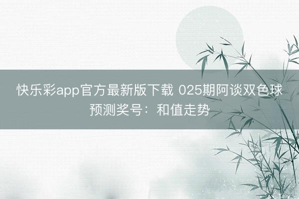 快乐彩app官方最新版下载 025期阿谈双色球预测奖号：和值走势