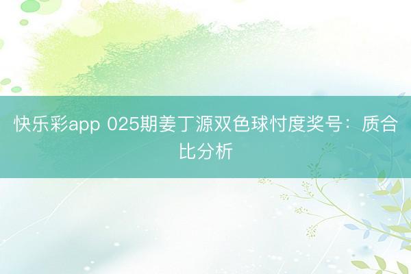 快乐彩app 025期姜丁源双色球忖度奖号：质合比分析