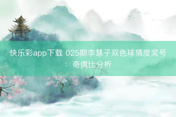 快乐彩app下载 025期李慧子双色球猜度奖号：奇偶比分析