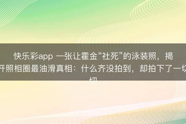 快乐彩app 一张让霍金“社死”的泳装照,揭开照相圈最油滑真相:什么齐没拍到,却拍下了一切