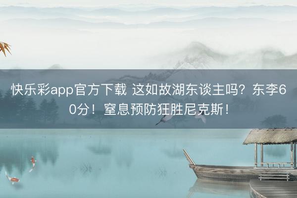快乐彩app官方下载 这如故湖东谈主吗？东李60分！窒息预防狂胜尼克斯！