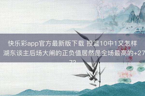 快乐彩app官方最新版下载 投篮10中1又怎样，湖东谈主后场大闸的正负值居然是全场最高的+27？
