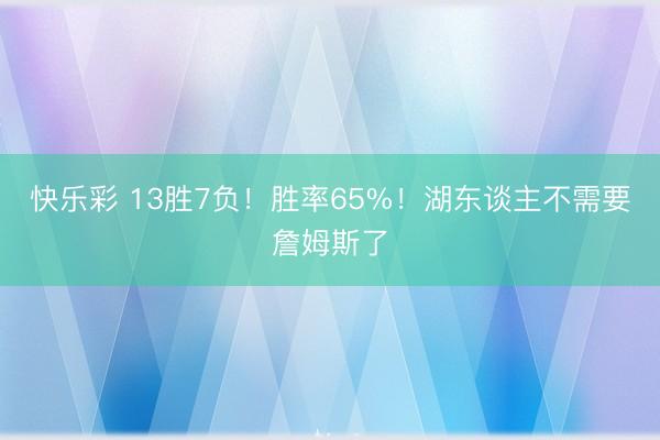快乐彩 13胜7负！胜率65%！湖东谈主不需要詹姆斯了