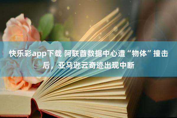 快乐彩app下载 阿联酋数据中心遭“物体”撞击后，亚马逊云奇迹出现中断