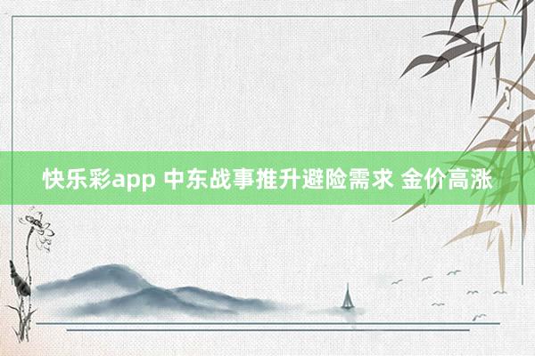 快乐彩app 中东战事推升避险需求 金价高涨