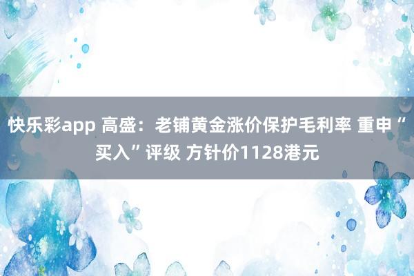 快乐彩app 高盛：老铺黄金涨价保护毛利率 重申“买入”评级 方针价1128港元