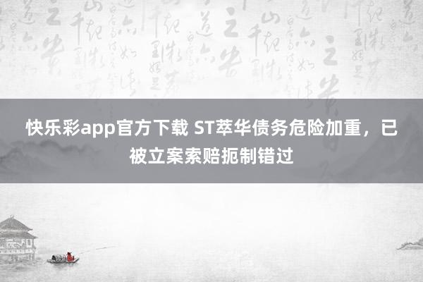 快乐彩app官方下载 ST萃华债务危险加重，已被立案索赔扼制错过