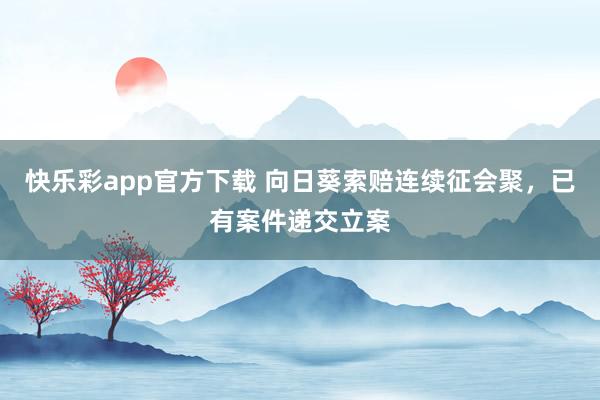快乐彩app官方下载 向日葵索赔连续征会聚，已有案件递交立案