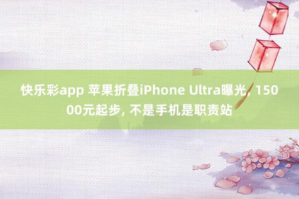 快乐彩app 苹果折叠iPhone Ultra曝光, 15000元起步, 不是手机是职责站