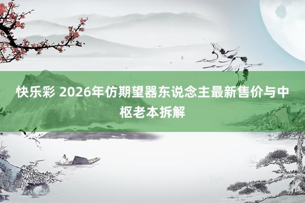 快乐彩 2026年仿期望器东说念主最新售价与中枢老本拆解