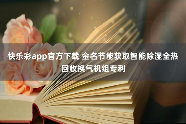 快乐彩app官方下载 金名节能获取智能除湿全热回收换气机组专利