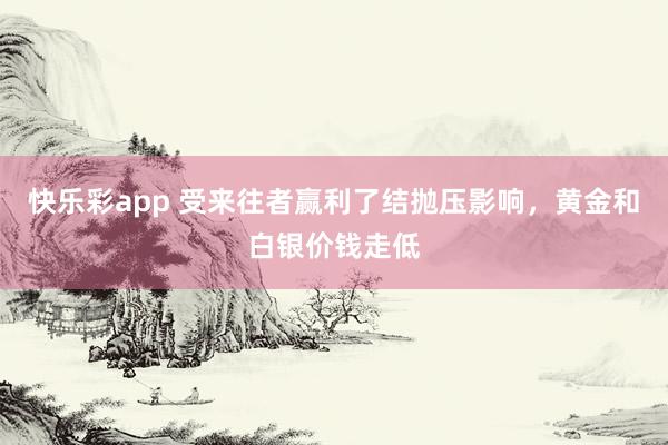 快乐彩app 受来往者赢利了结抛压影响，黄金和白银价钱走低
