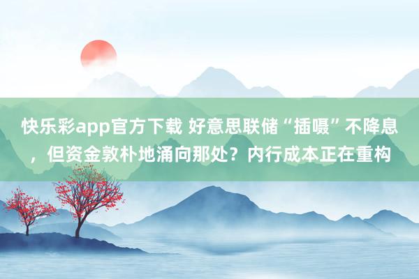 快乐彩app官方下载 好意思联储“插嗫”不降息，但资金敦朴地涌向那处？内行成本正在重构