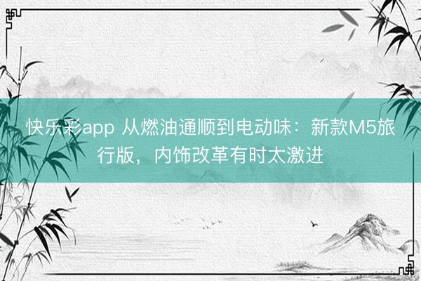快乐彩app 从燃油通顺到电动味：新款M5旅行版，内饰改革有时太激进