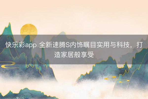快乐彩app 全新速腾S内饰瞩目实用与科技，打造家居般享受