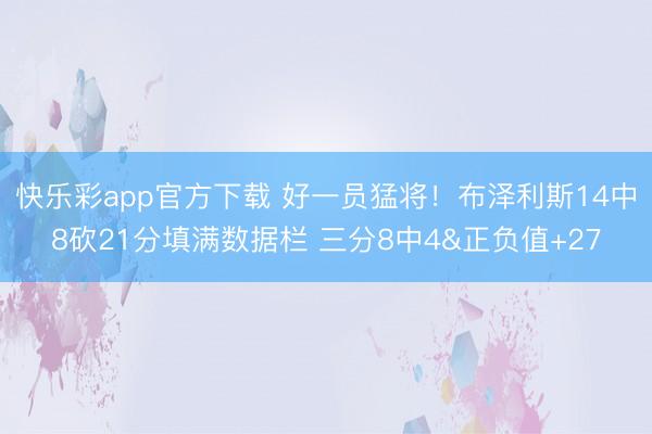 快乐彩app官方下载 好一员猛将！布泽利斯14中8砍21分填满数据栏 三分8中4&正负值+27