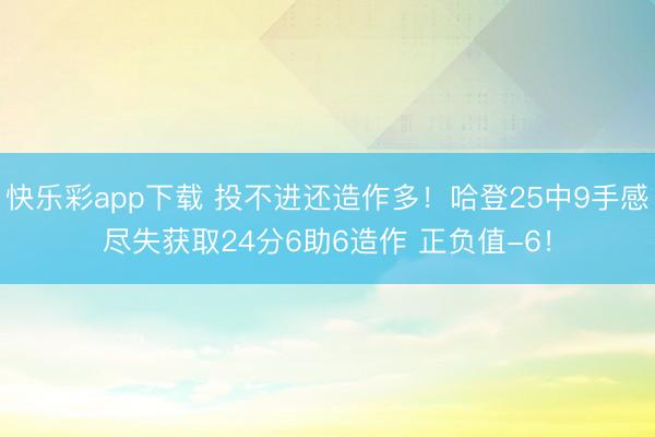 快乐彩app下载 投不进还造作多！哈登25中9手感尽失获取24分6助6造作 正负值-6！