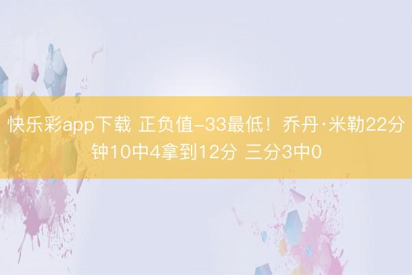 快乐彩app下载 正负值-33最低！乔丹·米勒22分钟10中4拿到12分 三分3中0