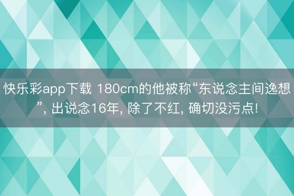快乐彩app下载 180cm的他被称“东说念主间逸想”, 出说念16年, 除了不红, 确切没污点!