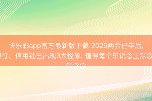 快乐彩app官方最新版下载 2026两会已毕后, 银行、信用社已出现3大怪象, 值得每个东说念主深念念