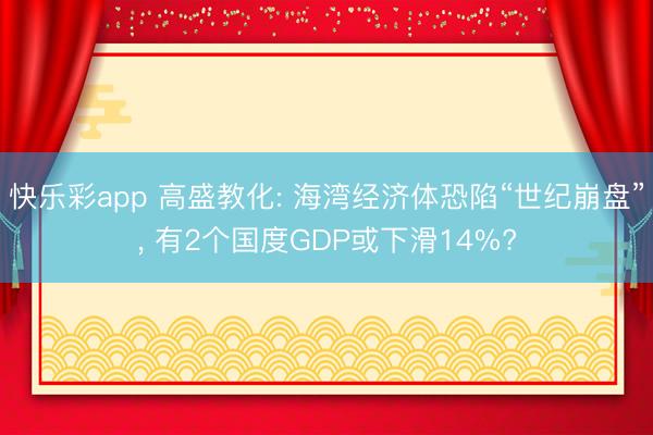 快乐彩app 高盛教化: 海湾经济体恐陷“世纪崩盘”, 有2个国度GDP或下滑14%?