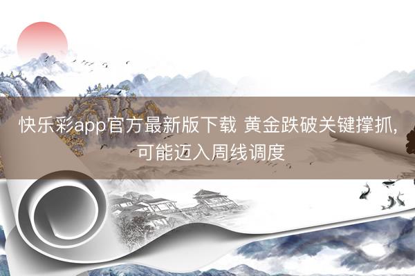 快乐彩app官方最新版下载 黄金跌破关键撑抓, 可能迈入周线调度