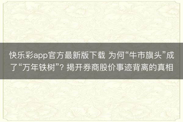 快乐彩app官方最新版下载 为何“牛市旗头”成了“万年铁树”? 揭开券商股价事迹背离的真相