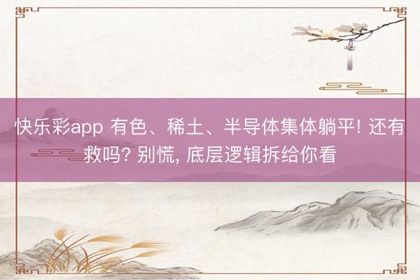 快乐彩app 有色、稀土、半导体集体躺平! 还有救吗? 别慌, 底层逻辑拆给你看