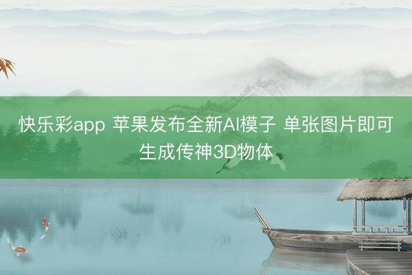 快乐彩app 苹果发布全新AI模子 单张图片即可生成传神3D物体