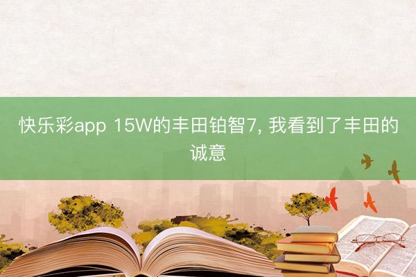 快乐彩app 15W的丰田铂智7, 我看到了丰田的诚意