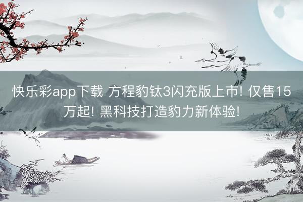 快乐彩app下载 方程豹钛3闪充版上市! 仅售15万起! 黑科技打造豹力新体验!
