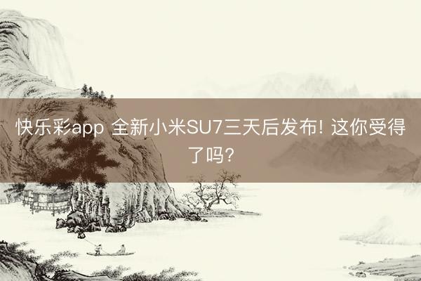 快乐彩app 全新小米SU7三天后发布! 这你受得了吗?