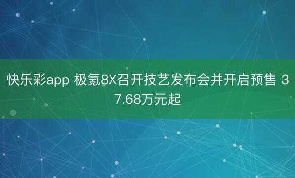 快乐彩app 极氪8X召开技艺发布会并开启预售 37.68万元起