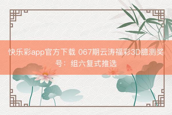 快乐彩app官方下载 067期云涛福彩3D臆测奖号：组六复式推选