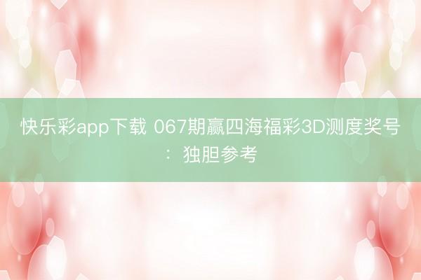 快乐彩app下载 067期赢四海福彩3D测度奖号：独胆参考
