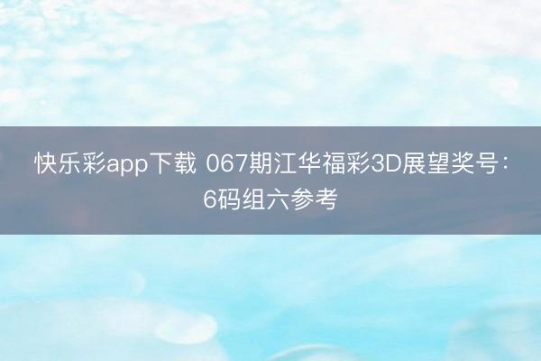快乐彩app下载 067期江华福彩3D展望奖号：6码组六参考