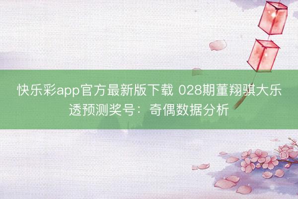 快乐彩app官方最新版下载 028期董翔骐大乐透预测奖号：奇偶数据分析