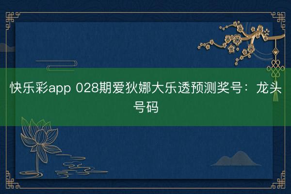 快乐彩app 028期爱狄娜大乐透预测奖号：龙头号码