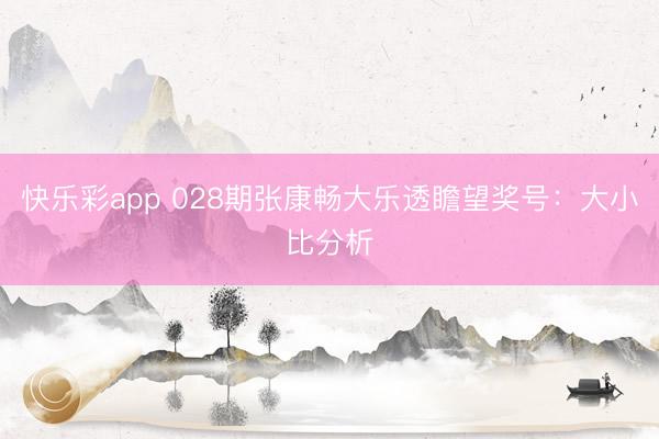 快乐彩app 028期张康畅大乐透瞻望奖号：大小比分析