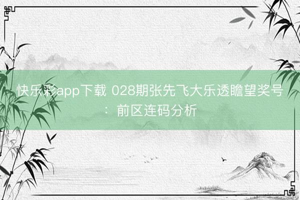 快乐彩app下载 028期张先飞大乐透瞻望奖号：前区连码分析