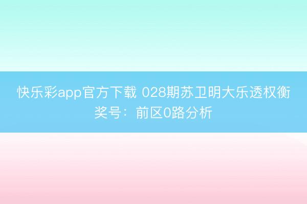 快乐彩app官方下载 028期苏卫明大乐透权衡奖号：前区0路分析