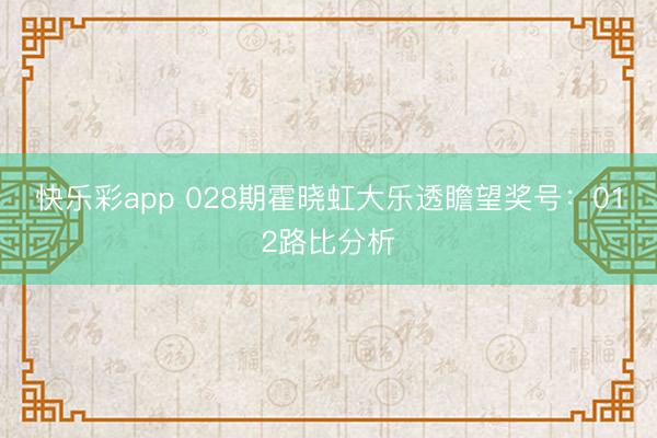 快乐彩app 028期霍晓虹大乐透瞻望奖号：012路比分析