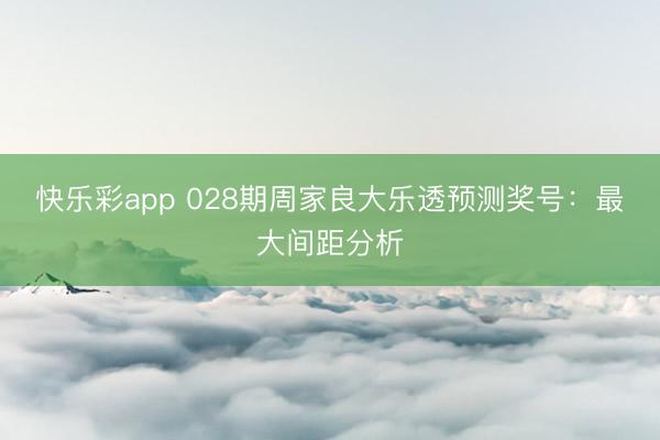 快乐彩app 028期周家良大乐透预测奖号：最大间距分析